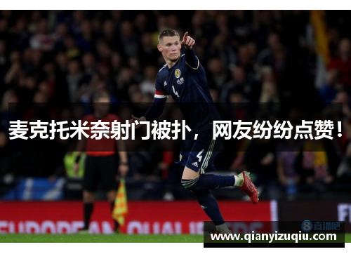 麦克托米奈射门被扑,网友纷纷点赞! 麦克托米奈射门被扑,网友纷纷点赞!