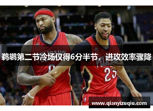 鹈鹕第二节冷场仅得6分半节，进攻效率骤降