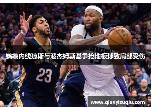 鹈鹕内线琼斯与波杰姆斯基争抢地板球致肩部受伤 鹈鹕内线琼斯与波杰姆斯基争抢地板球致肩部受伤