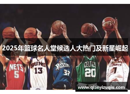 2025年篮球名人堂候选人大热门及新星崛起 2025年篮球名人堂候选人大热门及新星崛起