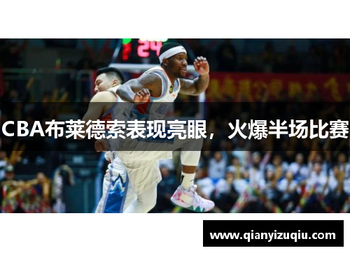 CBA布莱德索表现亮眼，火爆半场比赛