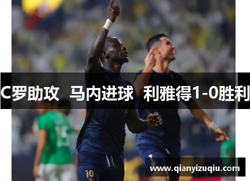 C罗助攻 马内进球 利雅得1-0胜利 C罗助攻 马内进球 利雅得1-0胜利