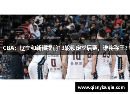 CBA：辽宁和新疆提前13轮锁定季后赛，谁将称王？