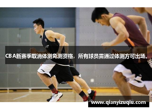 CBA新赛季取消体测免测资格,所有球员需通过体测方可出场。 CBA新赛季取消体测免测资格,所有球员需通过体测方可出场。