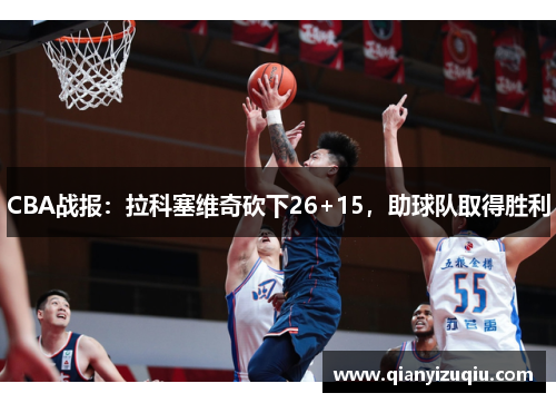 CBA战报:拉科塞维奇砍下26+15,助球队取得胜利 CBA战报:拉科塞维奇砍下26+15,助球队取得胜利