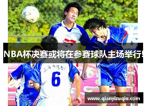 NBA杯决赛或将在参赛球队主场举行! NBA杯决赛或将在参赛球队主场举行!