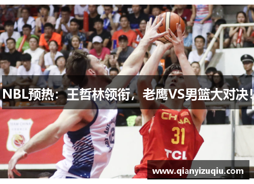NBL预热：王哲林领衔，老鹰VS男篮大对决！