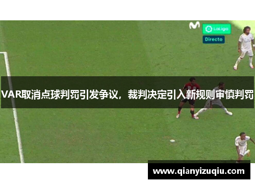 VAR取消点球判罚引发争议,裁判决定引入新规则审慎判罚 VAR取消点球判罚引发争议,裁判决定引入新规则审慎判罚