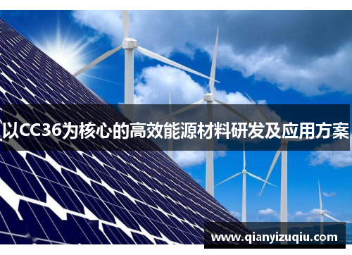 以CC36为核心的高效能源材料研发及应用方案 以CC36为核心的高效能源材料研发及应用方案