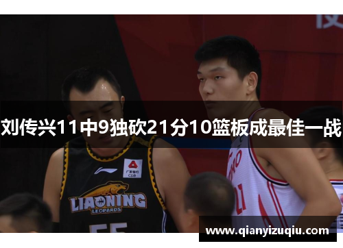 刘传兴11中9独砍21分10篮板成最佳一战 刘传兴11中9独砍21分10篮板成最佳一战