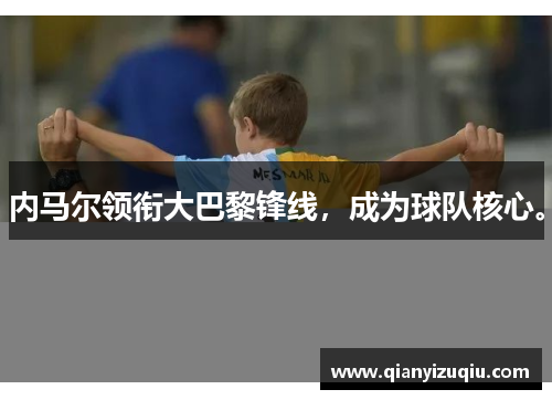 内马尔领衔大巴黎锋线，成为球队核心。