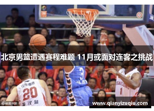 北京男篮遭遇赛程难题 11月或面对连客之挑战 北京男篮遭遇赛程难题 11月或面对连客之挑战