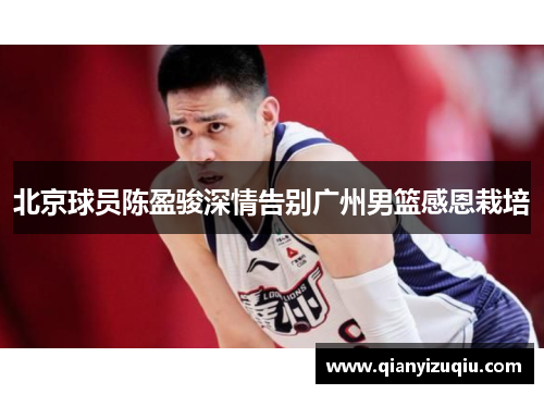 北京球员陈盈骏深情告别广州男篮感恩栽培