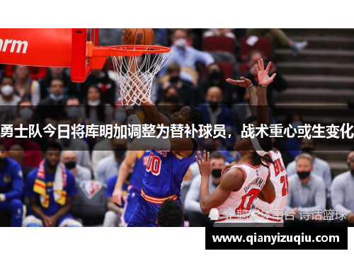 勇士队今日将库明加调整为替补球员,战术重心或生变化 勇士队今日将库明加调整为替补球员,战术重心或生变化