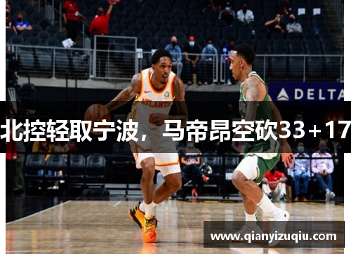 北控轻取宁波，马帝昂空砍33+17