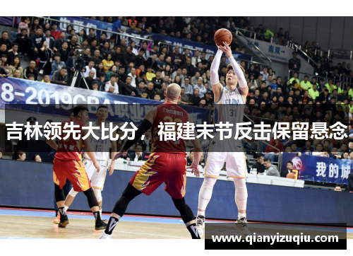 吉林领先大比分,福建末节反击保留悬念 吉林领先大比分,福建末节反击保留悬念