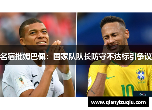 名宿批姆巴佩:国家队队长防守不达标引争议 名宿批姆巴佩:国家队队长防守不达标引争议