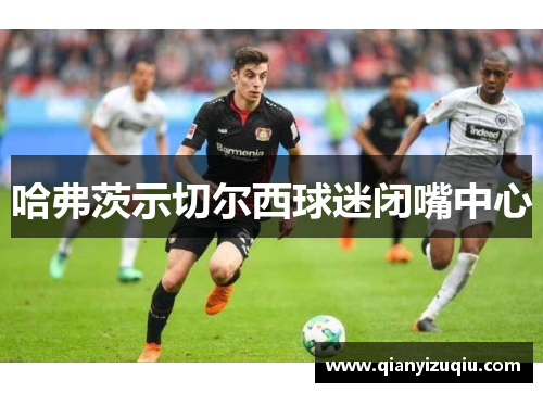 哈弗茨示切尔西球迷闭嘴中心