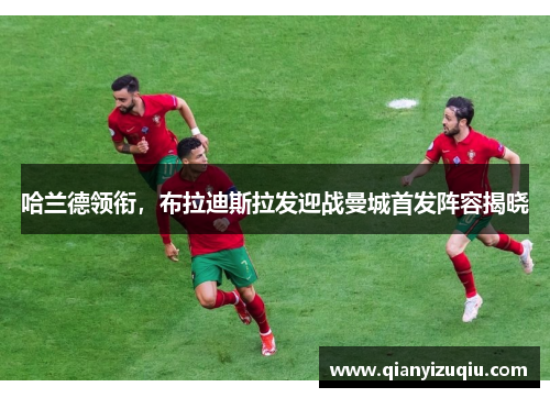 哈兰德领衔,布拉迪斯拉发迎战曼城首发阵容揭晓 哈兰德领衔,布拉迪斯拉发迎战曼城首发阵容揭晓