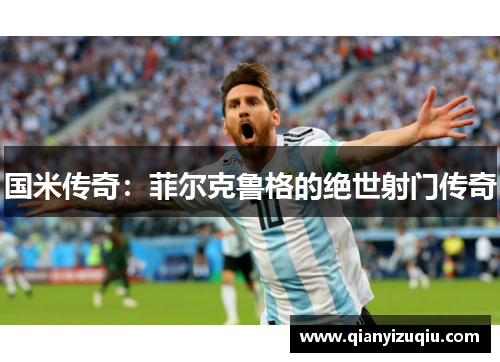 国米传奇:菲尔克鲁格的绝世射门传奇 国米传奇:菲尔克鲁格的绝世射门传奇