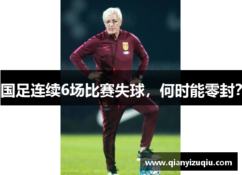 国足连续6场比赛失球,何时能零封? 国足连续6场比赛失球,何时能零封?
