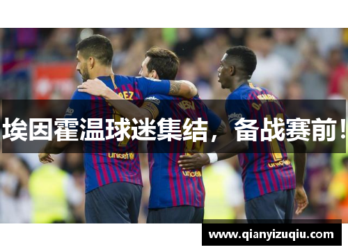 埃因霍温球迷集结,备战赛前! 埃因霍温球迷集结,备战赛前!