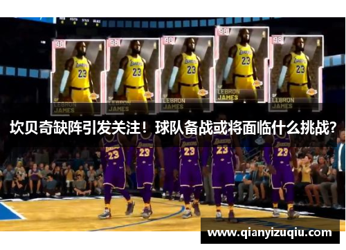 坎贝奇缺阵引发关注!球队备战或将面临什么挑战? 坎贝奇缺阵引发关注!球队备战或将面临什么挑战?