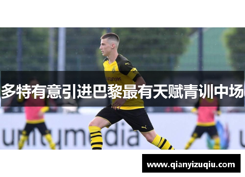 多特有意引进巴黎最有天赋青训中场 多特有意引进巴黎最有天赋青训中场