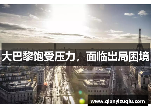 大巴黎饱受压力,面临出局困境 大巴黎饱受压力,面临出局困境