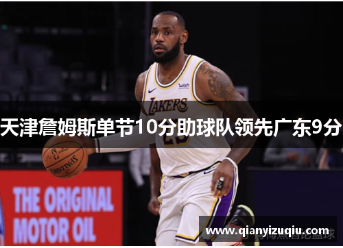 天津詹姆斯单节10分助球队领先广东9分 天津詹姆斯单节10分助球队领先广东9分