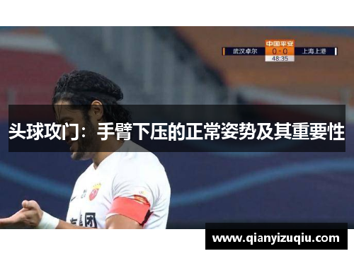 头球攻门:手臂下压的正常姿势及其重要性 头球攻门:手臂下压的正常姿势及其重要性