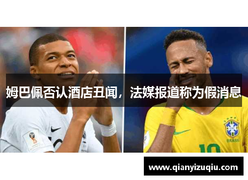 姆巴佩否认酒店丑闻,法媒报道称为假消息 姆巴佩否认酒店丑闻,法媒报道称为假消息