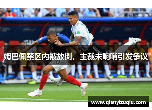 姆巴佩禁区内被放倒,主裁未响哨引发争议 姆巴佩禁区内被放倒,主裁未响哨引发争议