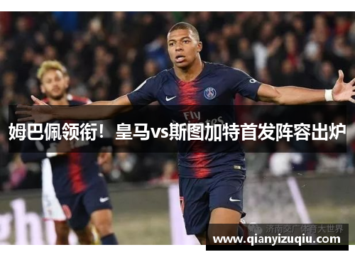 姆巴佩领衔!皇马vs斯图加特首发阵容出炉 姆巴佩领衔!皇马vs斯图加特首发阵容出炉