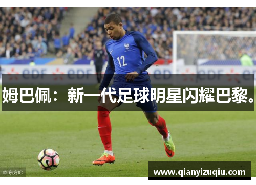 姆巴佩:新一代足球明星闪耀巴黎。 姆巴佩:新一代足球明星闪耀巴黎。