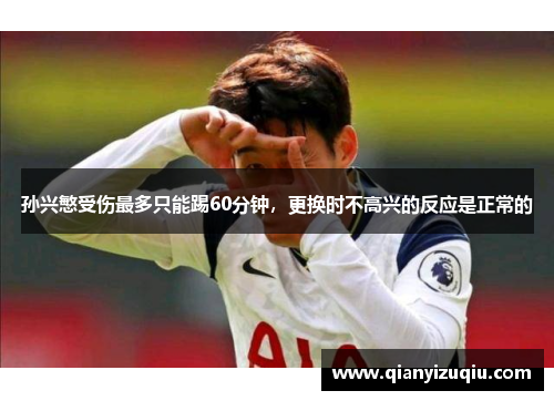 孙兴慜受伤最多只能踢60分钟,更换时不高兴的反应是正常的 孙兴慜受伤最多只能踢60分钟,更换时不高兴的反应是正常的