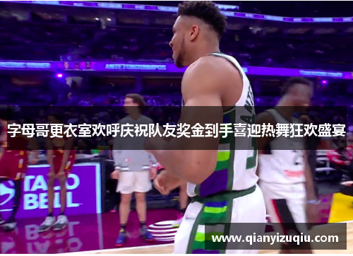 字母哥更衣室欢呼庆祝队友奖金到手喜迎热舞狂欢盛宴 字母哥更衣室欢呼庆祝队友奖金到手喜迎热舞狂欢盛宴