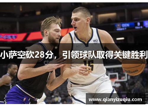 小萨空砍28分,引领球队取得关键胜利 小萨空砍28分,引领球队取得关键胜利