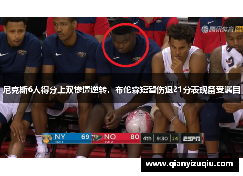 尼克斯6人得分上双惨遭逆转,布伦森短暂伤退21分表现备受瞩目 尼克斯6人得分上双惨遭逆转,布伦森短暂伤退21分表现备受瞩目