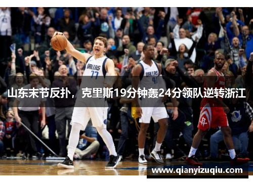 山东末节反扑,克里斯19分钟轰24分领队逆转浙江 山东末节反扑,克里斯19分钟轰24分领队逆转浙江