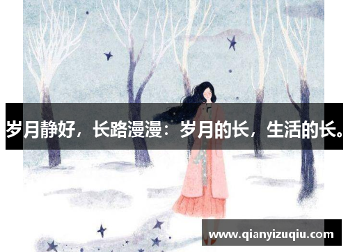 岁月静好,长路漫漫:岁月的长,生活的长。 岁月静好,长路漫漫:岁月的长,生活的长。
