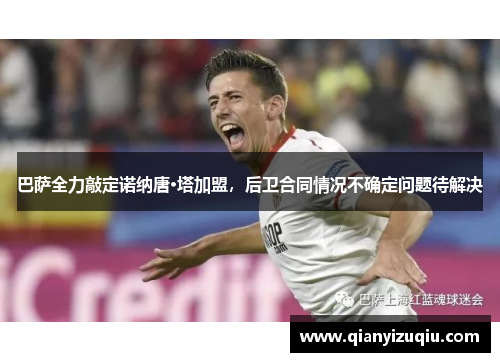 巴萨全力敲定诺纳唐·塔加盟,后卫合同情况不确定问题待解决 巴萨全力敲定诺纳唐·塔加盟,后卫合同情况不确定问题待解决