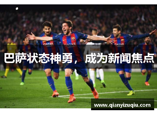 巴萨状态神勇,成为新闻焦点 巴萨状态神勇,成为新闻焦点