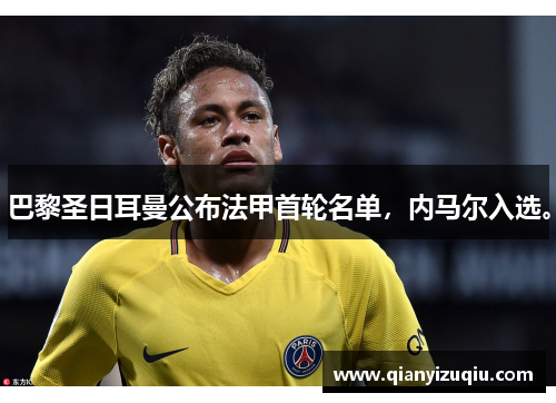 巴黎圣日耳曼公布法甲首轮名单,内马尔入选。 巴黎圣日耳曼公布法甲首轮名单,内马尔入选。