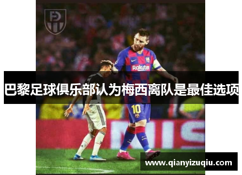 巴黎足球俱乐部认为梅西离队是最佳选项 巴黎足球俱乐部认为梅西离队是最佳选项