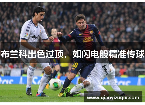 布兰科出色过顶,如闪电般精准传球 布兰科出色过顶,如闪电般精准传球