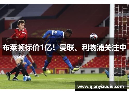 布莱顿标价1亿!曼联、利物浦关注中 布莱顿标价1亿!曼联、利物浦关注中