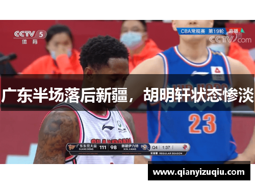 广东半场落后新疆,胡明轩状态惨淡 广东半场落后新疆,胡明轩状态惨淡