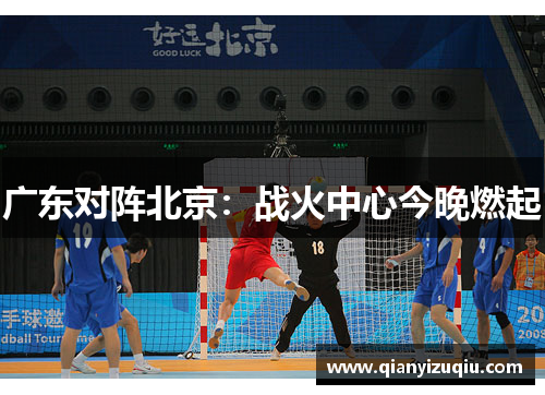 广东对阵北京:战火中心今晚燃起 广东对阵北京:战火中心今晚燃起