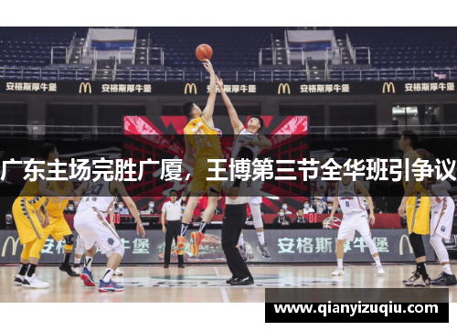 广东主场完胜广厦，王博第三节全华班引争议